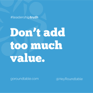 #leadershiptruth - Don't add too much value.