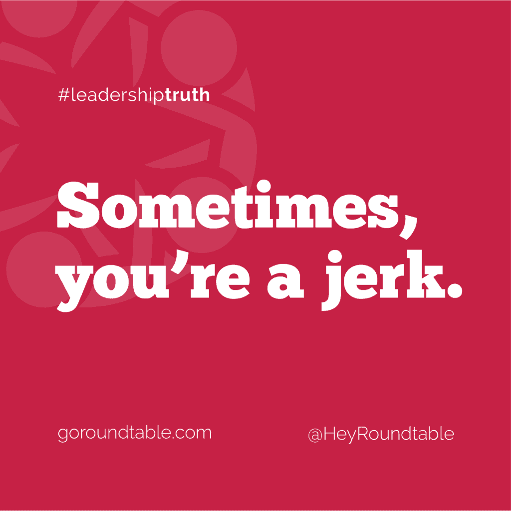 #leadershiptruth - Sometimes, you're a jerk.
