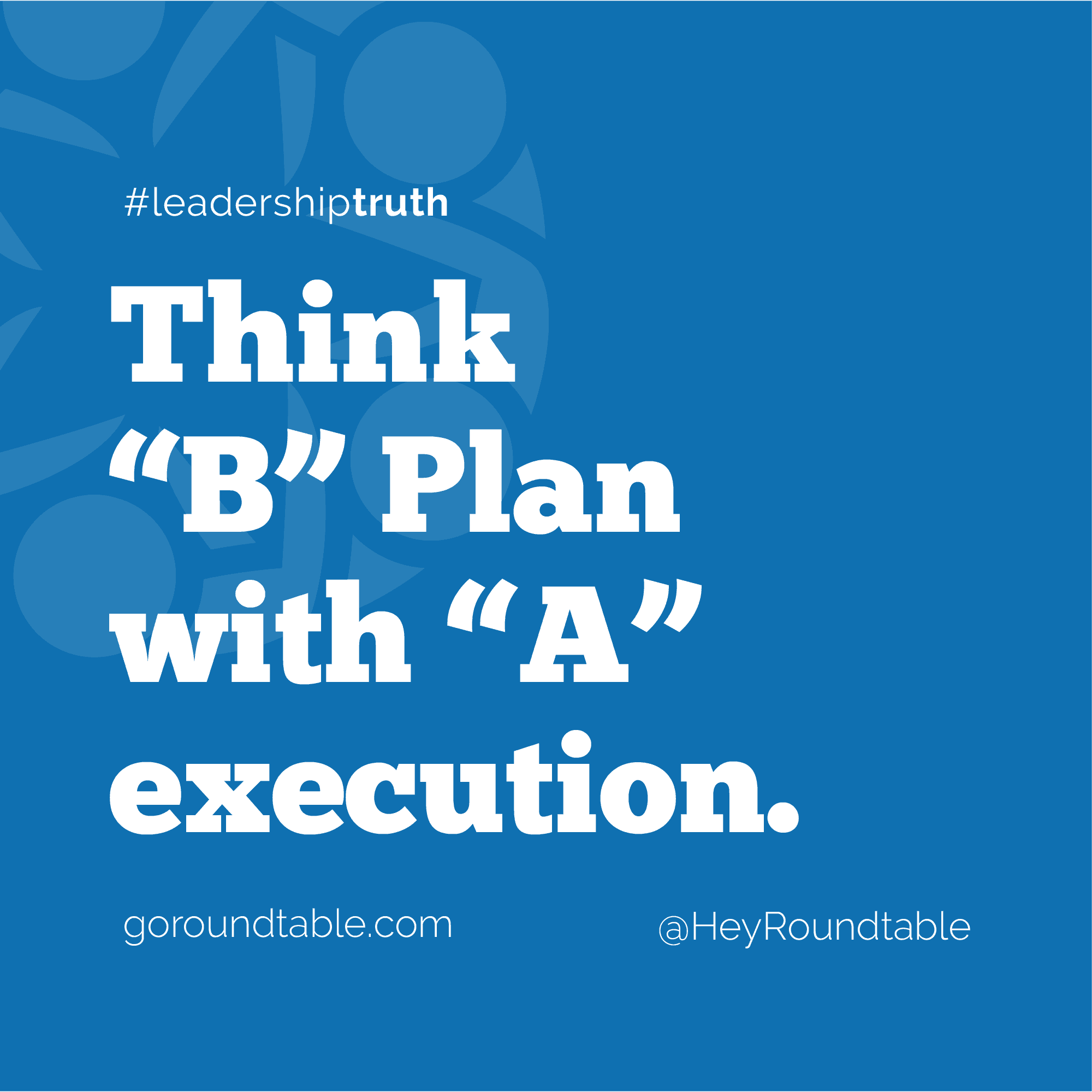 #leadershiptruth - Think "B" Plan With "A" Execution. - The Roundtable