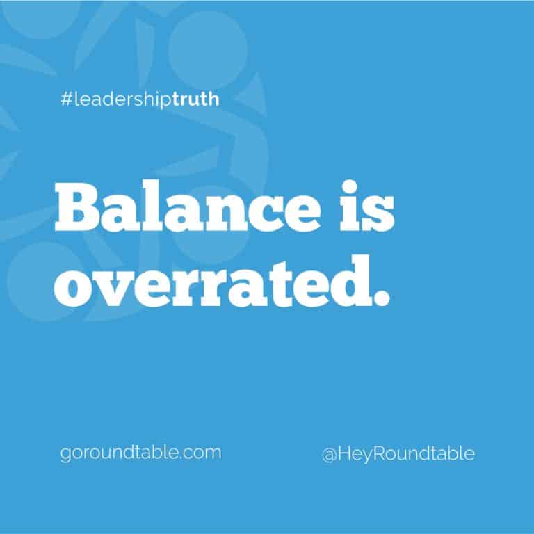 leadershiptruth-balance-is-overrated-the-roundtable